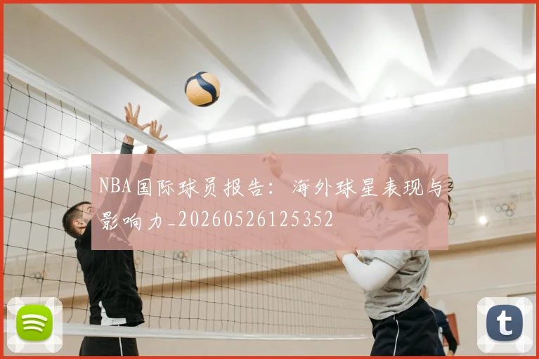 NBA国际球员报告：海外球星表现与影响力_20260526125352