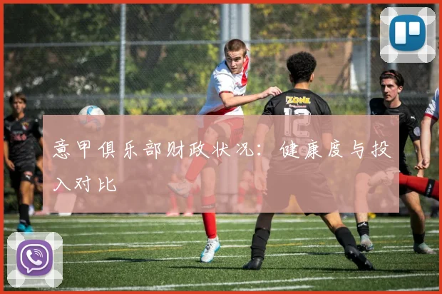 意甲俱乐部财政状况:健康度与投入对比