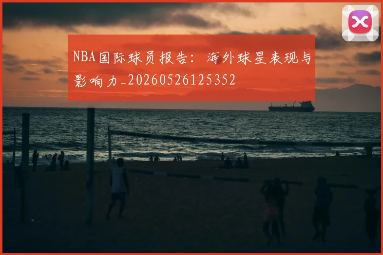 NBA国际球员报告:海外球星表现与影响力_20260526125352