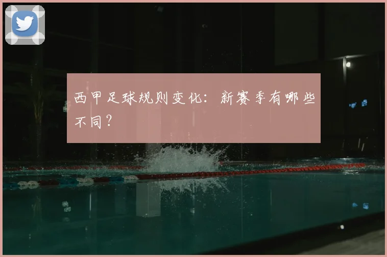 西甲足球规则变化：新赛季有哪些不同？