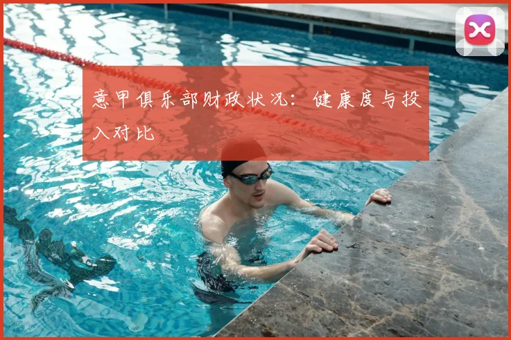意甲俱乐部财政状况：健康度与投入对比