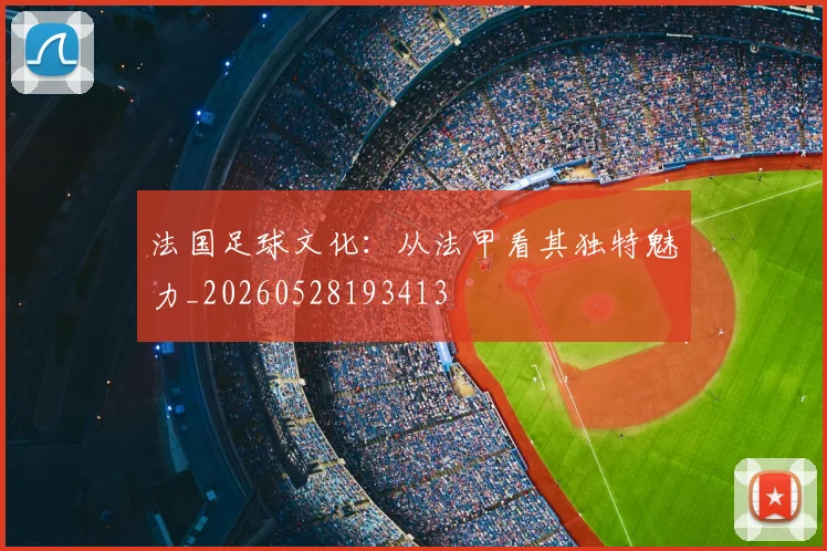 法国足球文化:从法甲看其独特魅力_20260528193413