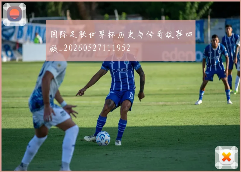 国际足联世界杯历史与传奇故事回顾_20260527111952