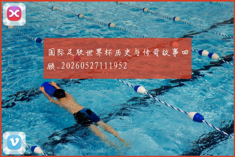 国际足联世界杯历史与传奇故事回顾_20260527111952