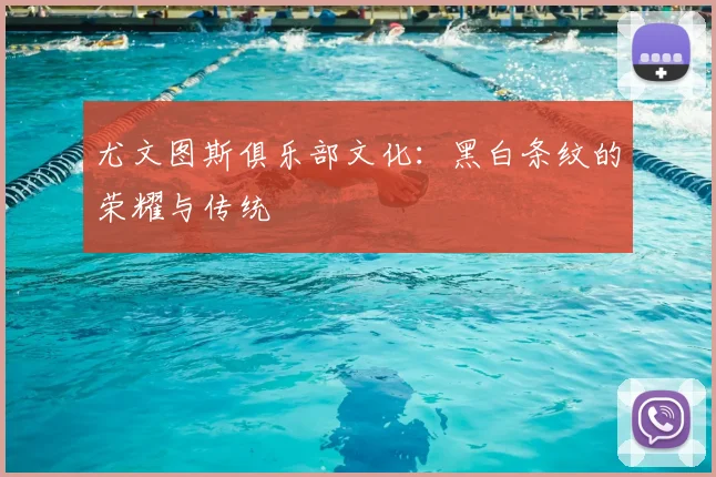 尤文图斯俱乐部文化：黑白条纹的荣耀与传统